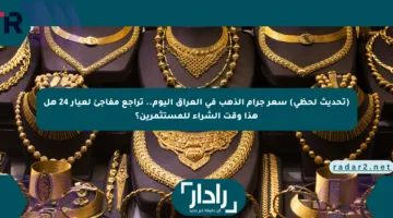 (تحديث لحظي) سعر جرام الذهب في العراق اليوم.. تراجع مفاجئ لعيار 24 هل هذا وقت الشراء للمستثمرين؟